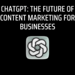ChatGPT: The Future of Content Marketing for Businesses